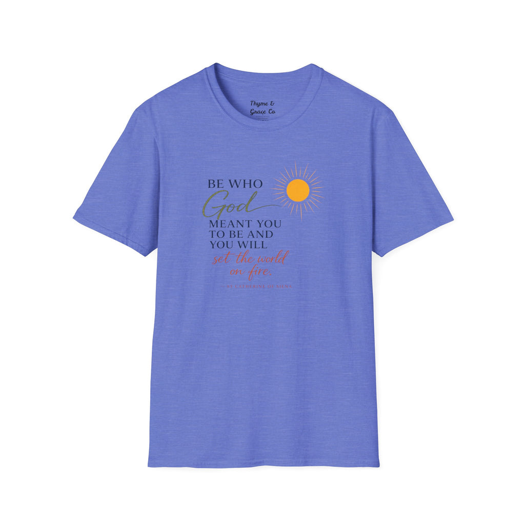 Inspirational Tee — “Be Who God Meant You To Be And You Will Set The World On Fire”